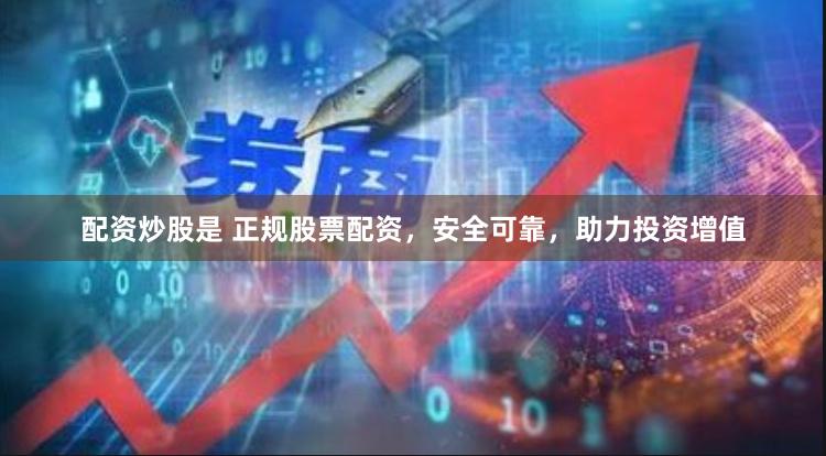 配資炒股是 正規股票配資，安全可靠，助力投資增值