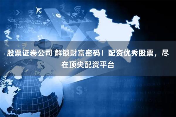 股票證卷公司 解鎖財富密碼！配資優秀股票，盡在頂尖配資平臺