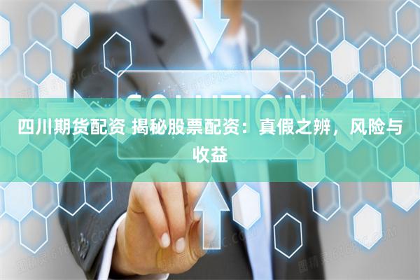 四川期貨配資 揭秘股票配資：真假之辨，風險與收益