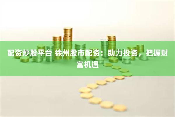 配資炒股平臺 徐州股市配資：助力投資，把握財(cái)富機(jī)遇