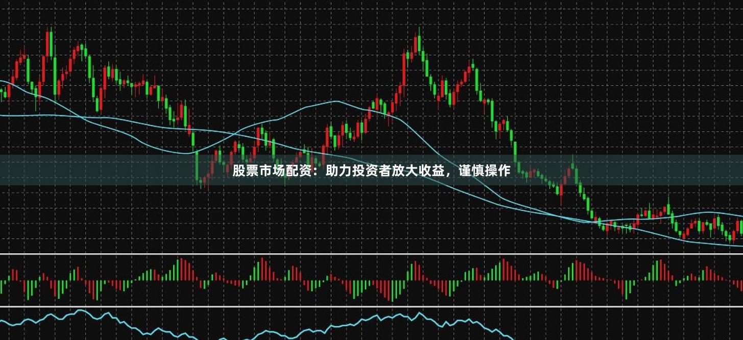 股票市場配資：助力投資者放大收益，謹慎操作