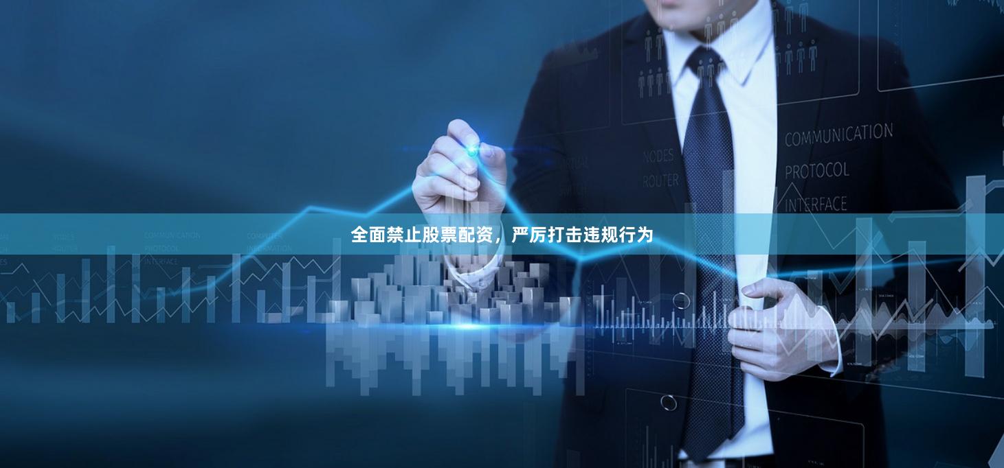 全面禁止股票配資，嚴(yán)厲打擊違規(guī)行為