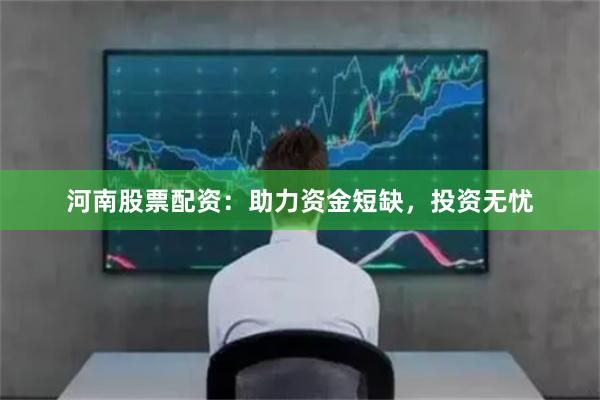 河南股票配資：助力資金短缺，投資無憂