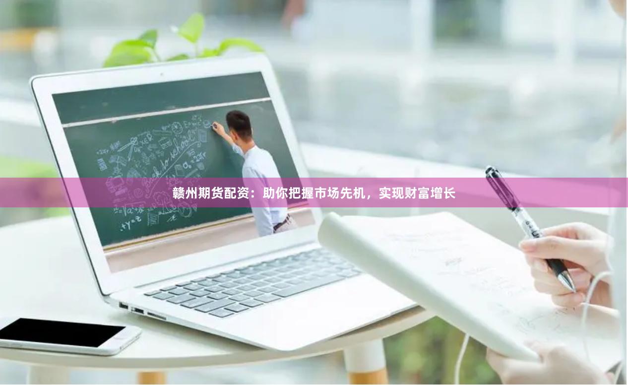 贛州期貨配資：助你把握市場先機，實現財富增長